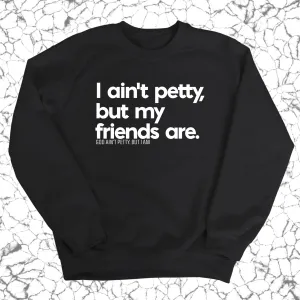 I ain't petty, but my friends are Unisex Sweatshirt